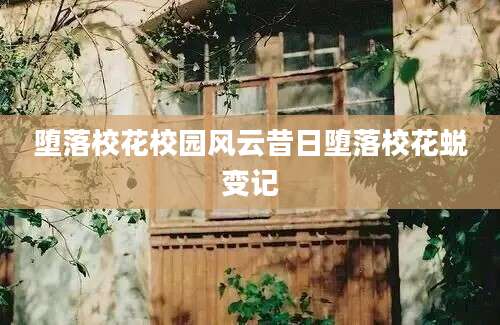 堕落校花校园风云昔日堕落校花蜕变记