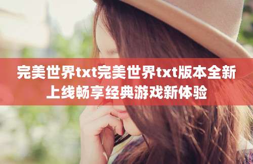 完美世界txt完美世界txt版本全新上线畅享经典游戏新体验