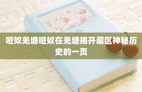 哑奴羌塘哑奴在羌塘揭开藏区神秘历史的一页