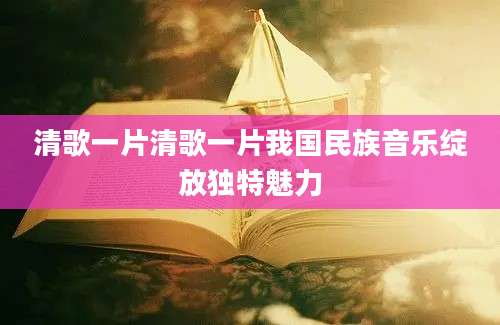 清歌一片清歌一片我国民族音乐绽放独特魅力