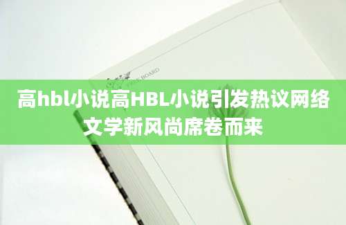 高hbl小说高HBL小说引发热议网络文学新风尚席卷而来