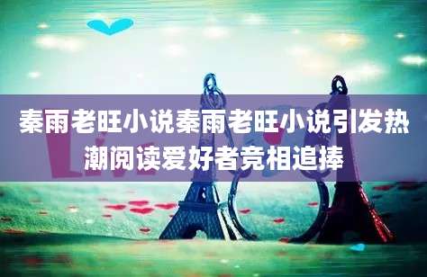 秦雨老旺小说秦雨老旺小说引发热潮阅读爱好者竞相追捧
