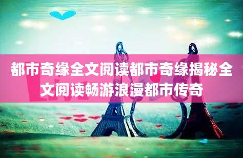 都市奇缘全文阅读都市奇缘揭秘全文阅读畅游浪漫都市传奇