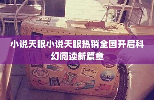 小说天眼小说天眼热销全国开启科幻阅读新篇章