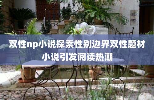 双性np小说探索性别边界双性题材小说引发阅读热潮