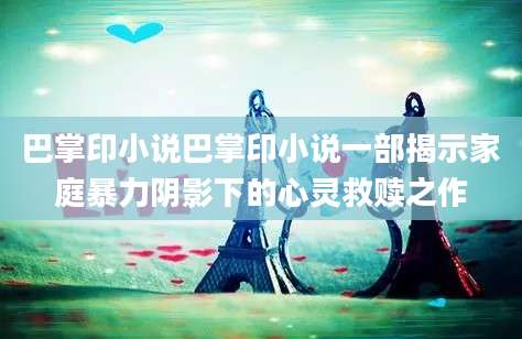 巴掌印小说巴掌印小说一部揭示家庭暴力阴影下的心灵救赎之作