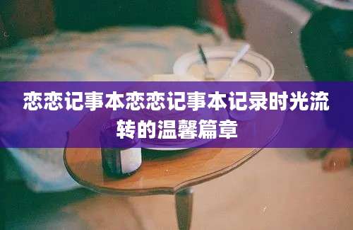 恋恋记事本恋恋记事本记录时光流转的温馨篇章