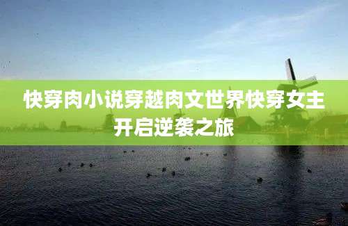 快穿肉小说穿越肉文世界快穿女主开启逆袭之旅