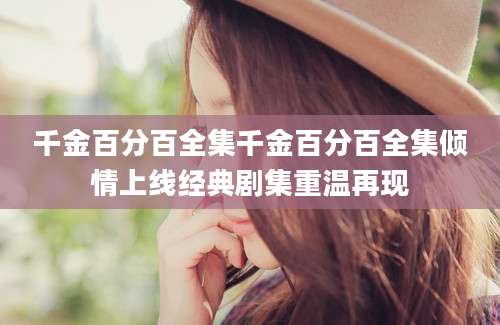 千金百分百全集千金百分百全集倾情上线经典剧集重温再现
