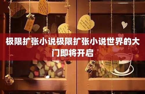 极限扩张小说极限扩张小说世界的大门即将开启