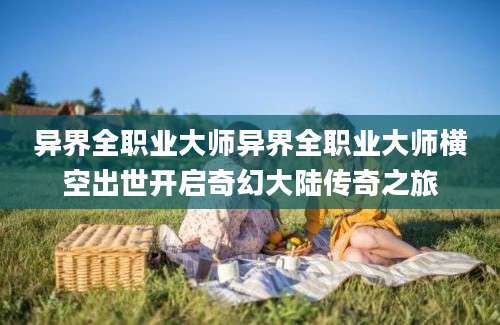 异界全职业大师异界全职业大师横空出世开启奇幻大陆传奇之旅