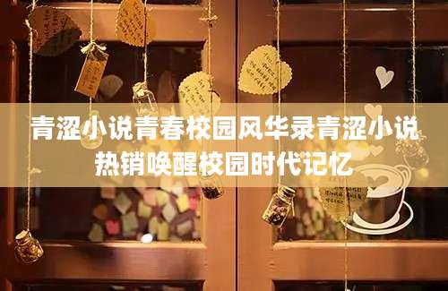 青涩小说青春校园风华录青涩小说热销唤醒校园时代记忆