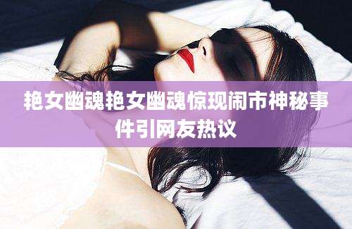艳女幽魂艳女幽魂惊现闹市神秘事件引网友热议