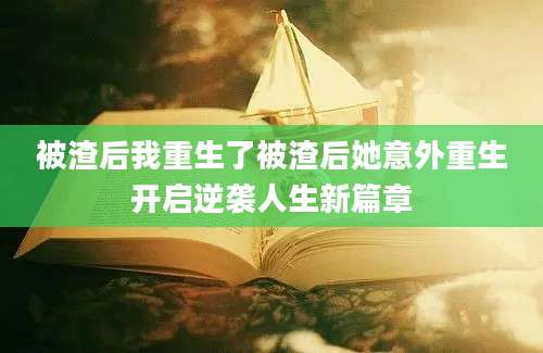 被渣后我重生了被渣后她意外重生开启逆袭人生新篇章