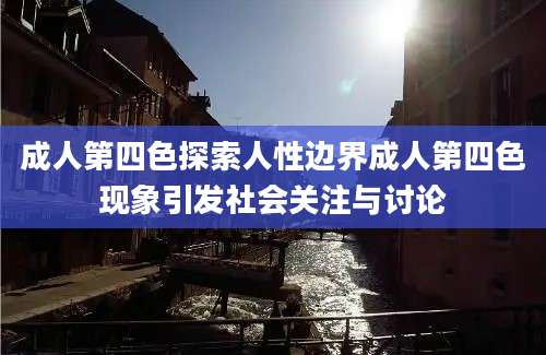 成人第四色探索人性边界成人第四色现象引发社会关注与讨论
