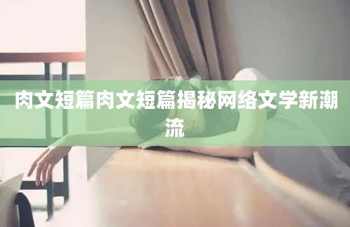 肉文短篇肉文短篇揭秘网络文学新潮流