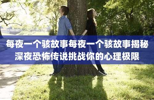 每夜一个骇故事每夜一个骇故事揭秘深夜恐怖传说挑战你的心理极限