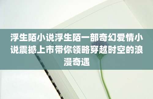 浮生陌小说浮生陌一部奇幻爱情小说震撼上市带你领略穿越时空的浪漫奇遇