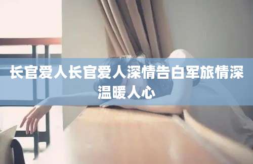 长官爱人长官爱人深情告白军旅情深温暖人心