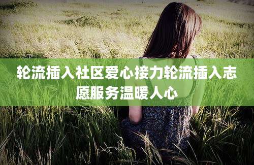 轮流插入社区爱心接力轮流插入志愿服务温暖人心
