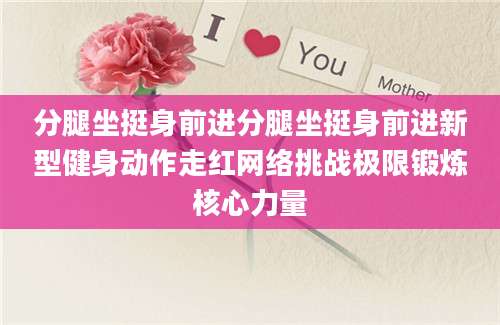 分腿坐挺身前进分腿坐挺身前进新型健身动作走红网络挑战极限锻炼核心力量