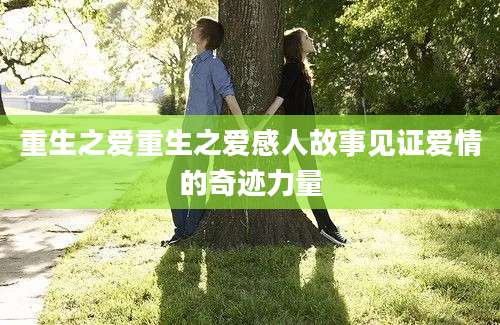 重生之爱重生之爱感人故事见证爱情的奇迹力量