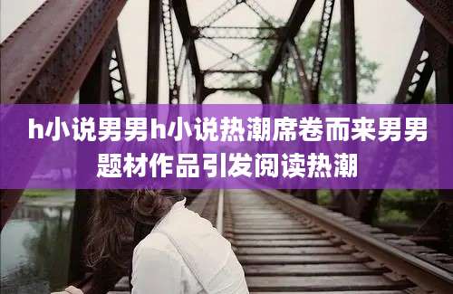 h小说男男h小说热潮席卷而来男男题材作品引发阅读热潮