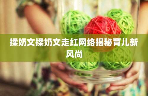 揉奶文揉奶文走红网络揭秘育儿新风尚