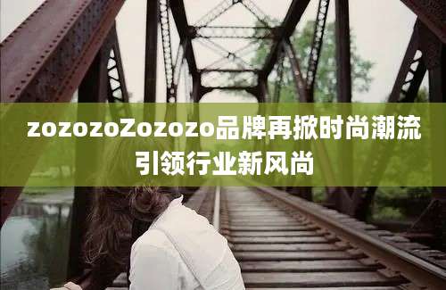 zozozoZozozo品牌再掀时尚潮流引领行业新风尚