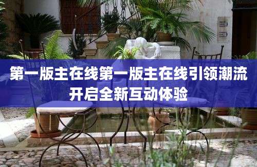 第一版主在线第一版主在线引领潮流开启全新互动体验