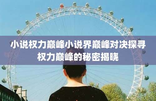 小说权力巅峰小说界巅峰对决探寻权力巅峰的秘密揭晓