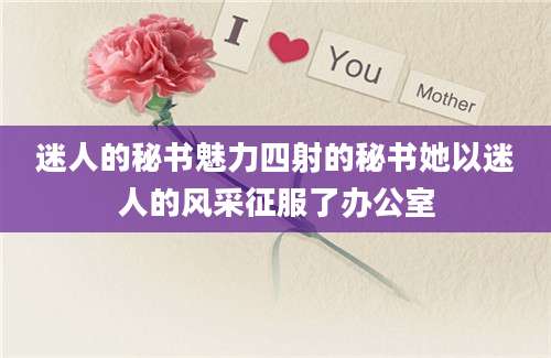 迷人的秘书魅力四射的秘书她以迷人的风采征服了办公室