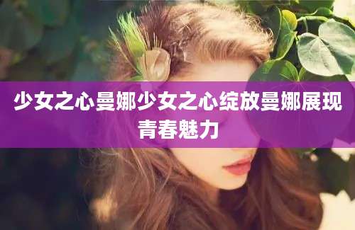 少女之心曼娜少女之心绽放曼娜展现青春魅力