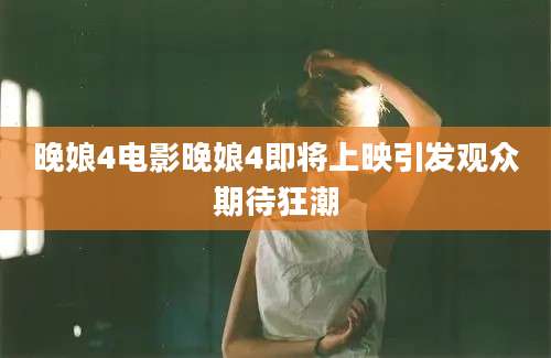 晚娘4电影晚娘4即将上映引发观众期待狂潮