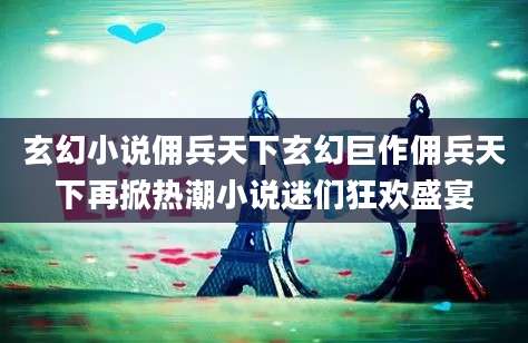 玄幻小说佣兵天下玄幻巨作佣兵天下再掀热潮小说迷们狂欢盛宴