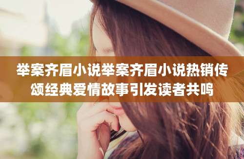 举案齐眉小说举案齐眉小说热销传颂经典爱情故事引发读者共鸣
