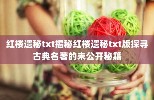 红楼遗秘txt揭秘红楼遗秘txt版探寻古典名著的未公开秘籍
