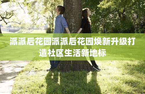 派派后花园派派后花园焕新升级打造社区生活新地标