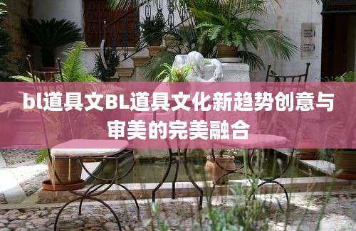 bl道具文BL道具文化新趋势创意与审美的完美融合
