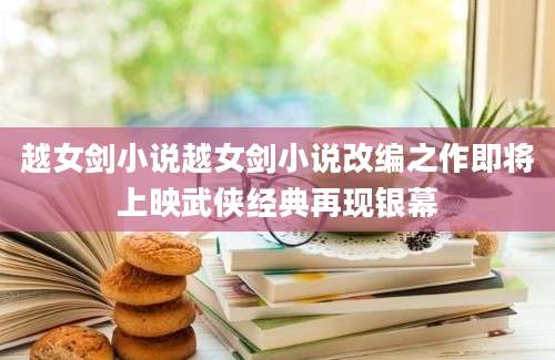 越女剑小说越女剑小说改编之作即将上映武侠经典再现银幕