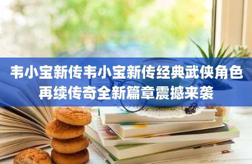 韦小宝新传韦小宝新传经典武侠角色再续传奇全新篇章震撼来袭