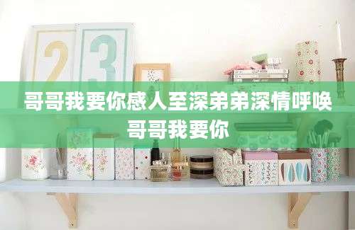 哥哥我要你感人至深弟弟深情呼唤哥哥我要你