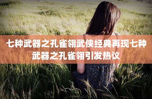 七种武器之孔雀翎武侠经典再现七种武器之孔雀翎引发热议