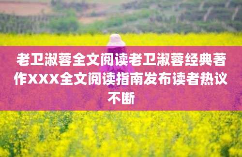 老卫淑蓉全文阅读老卫淑蓉经典著作XXX全文阅读指南发布读者热议不断