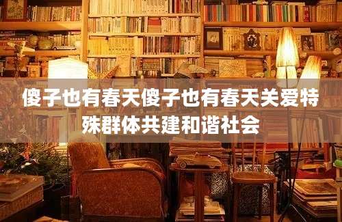 傻子也有春天傻子也有春天关爱特殊群体共建和谐社会