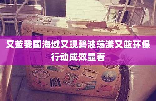 又蓝我国海域又现碧波荡漾又蓝环保行动成效显著