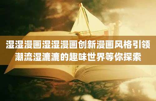 湿湿漫画湿湿漫画创新漫画风格引领潮流湿漉漉的趣味世界等你探索