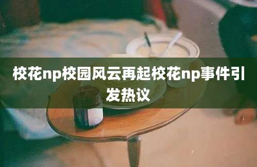 校花np校园风云再起校花np事件引发热议