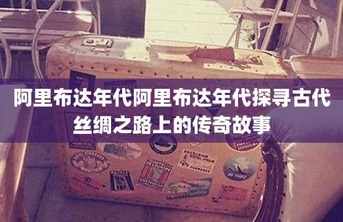 阿里布达年代阿里布达年代探寻古代丝绸之路上的传奇故事