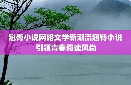 翘臀小说网络文学新潮流翘臀小说引领青春阅读风尚